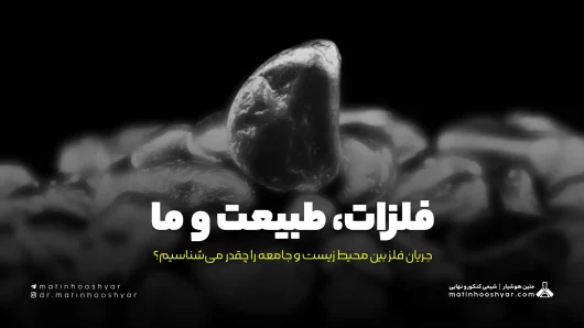 فلزات، طبیعت و ما؛ جریان فلز بین محیط زیست و جامعه را چقدر می‌شناسیم؟