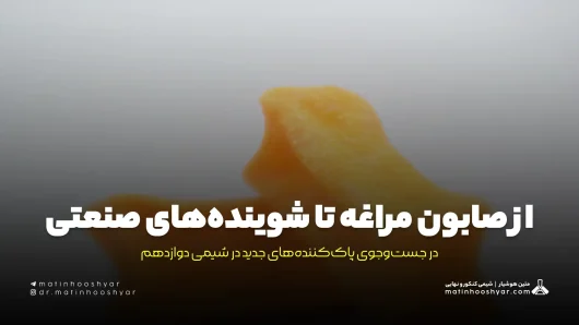 از صابون مراغه تا شوینده‌های صنعتی: در جست‌وجوی پاک‌کننده‌های جدید در شیمی دوازدهم